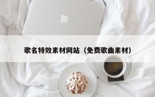 孟津歌名特效素材网站（免费歌曲素材）
